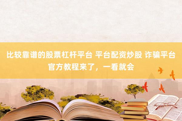比较靠谱的股票杠杆平台 平台配资炒股 诈骗平台官方教程来了，一看就会