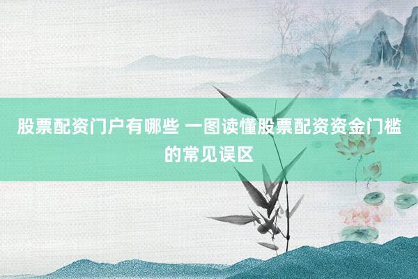 股票配资门户有哪些 一图读懂股票配资资金门槛的常见误区