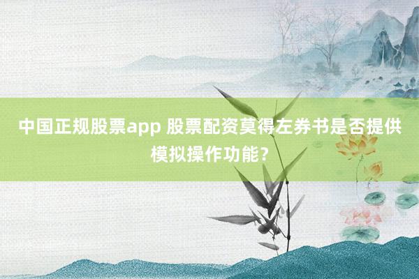中国正规股票app 股票配资莫得左券书是否提供模拟操作功能？