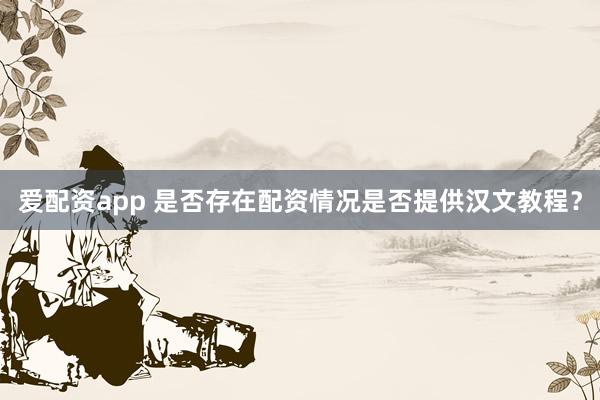 爱配资app 是否存在配资情况是否提供汉文教程？