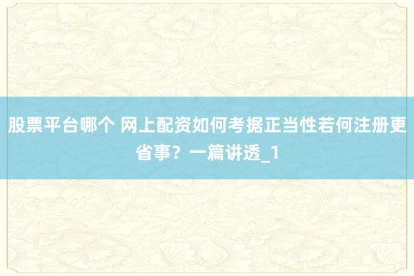 股票平台哪个 网上配资如何考据正当性若何注册更省事？一篇讲透_1