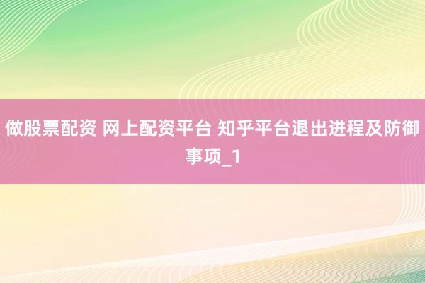 做股票配资 网上配资平台 知乎平台退出进程及防御事项_1